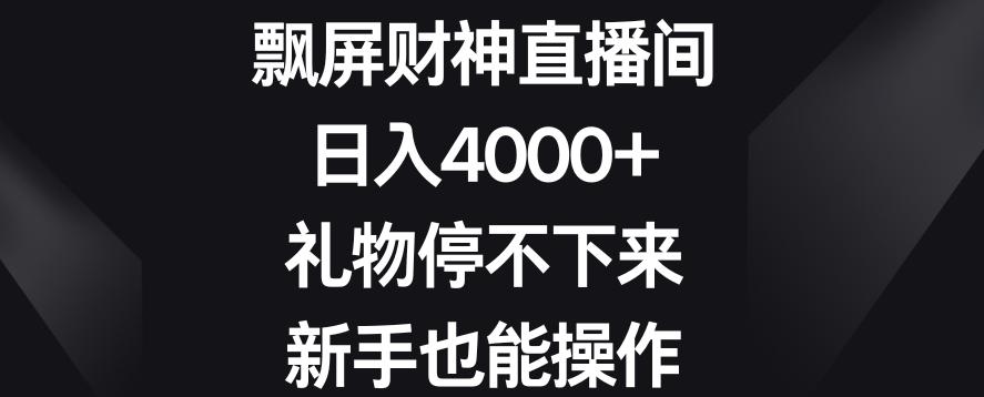 飘屏财神直播间，日入4000+，礼物停不下来，新手也能操作【揭秘】-禾谷轻创网