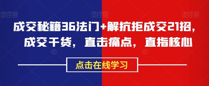 成交秘籍36法门+解抗拒成交21招，成交干货，直击痛点，直指核心-禾谷轻创网
