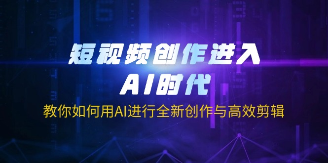 短视频创作进入AI时代，教你如何用AI进行全新创作与高效剪辑-禾谷轻创网