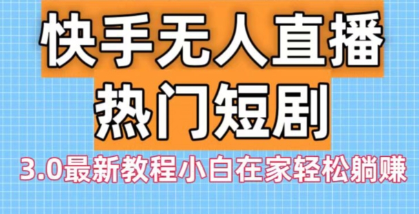 快手无人直播热门短剧3.0最新教程小白在家轻松躺赚-禾谷轻创网