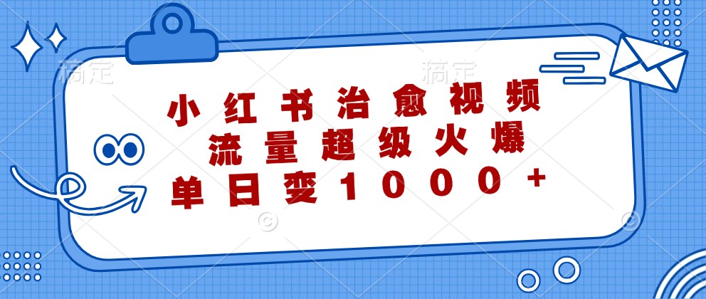 小红书治愈视频，流量超级火爆，单日变现1000+-禾谷轻创网