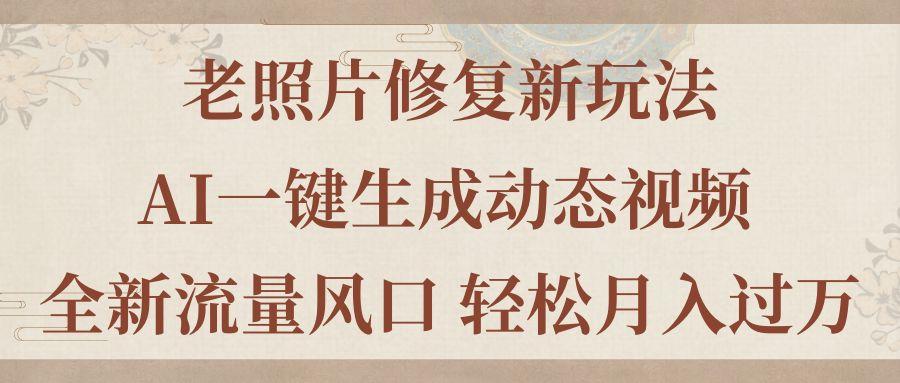 老照片修复新玩法，老照片AI一键生成动态视频 全新流量风口 轻松月入过万-禾谷轻创网