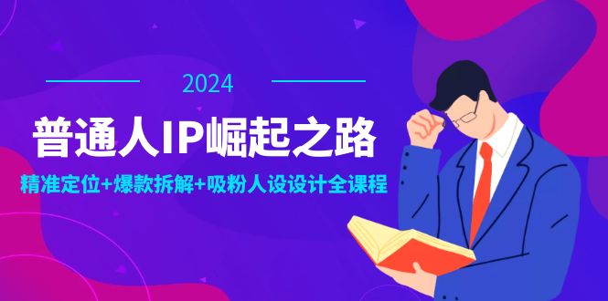 普通人IP崛起之路：打造个人品牌，精准定位+爆款拆解+吸粉人设设计全课程-禾谷轻创网
