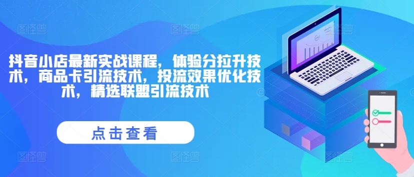 抖音小店最新实战课程，体验分拉升技术，商品卡引流技术，投流效果优化技术，精选联盟引流技术-禾谷轻创网