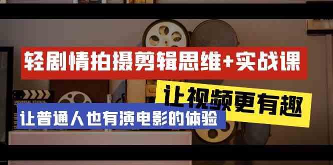 轻剧情+拍摄剪辑思维实战课 让视频更有趣 让普通人也有演电影的体验(23节课)-禾谷轻创网