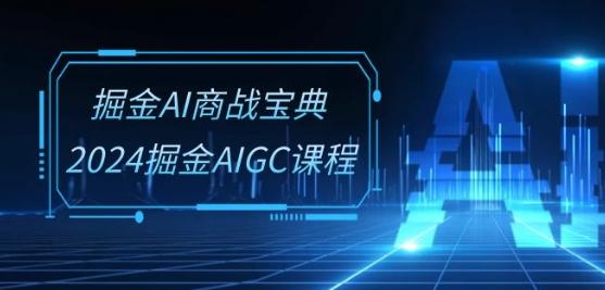 掘金AI商战宝典-系统班：2024掘金AIGC课程(30节视频课)-禾谷轻创网