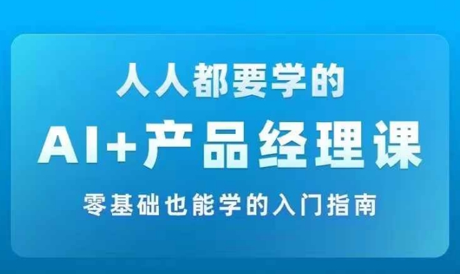 AI +产品经理实战项目必修课，从零到一教你学ai，零基础也能学的入门指南-禾谷轻创网