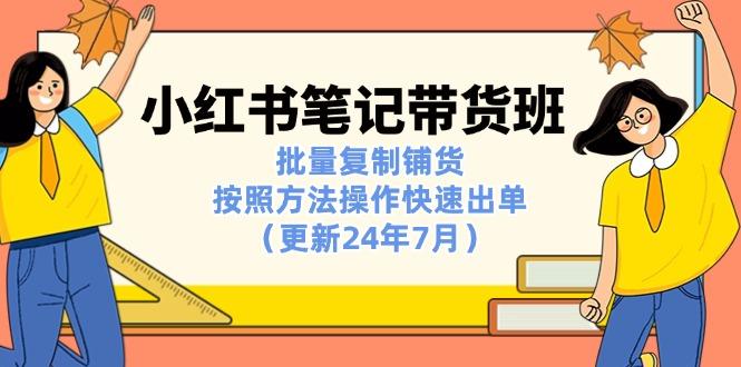 小红书笔记-带货班：批量复制铺货，按照方法操作快速出单(更新24年7月-禾谷轻创网
