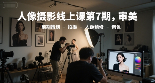 人像摄影线上课第7期，审美-前期策划-拍摄-人像精修-调色-禾谷轻创网