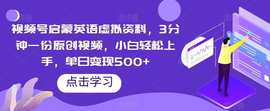 视频号启蒙英语虚拟资料，3分钟一份原创视频，小白轻松上手，单日变现500+【揭秘】-禾谷轻创网