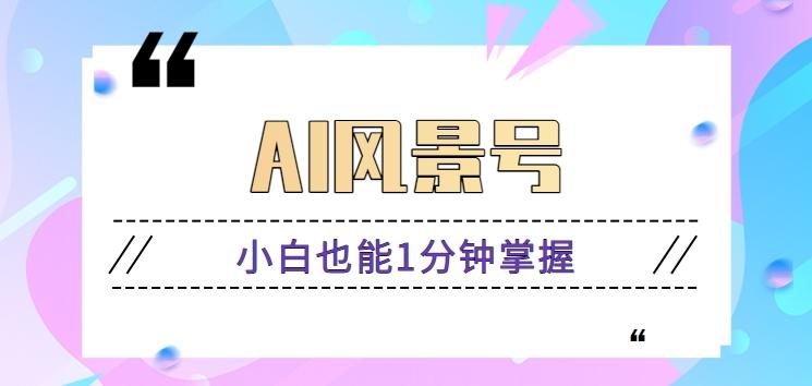 AI风景号7天涨粉10W，小白也能1分钟掌握的视频制作教程-禾谷轻创网