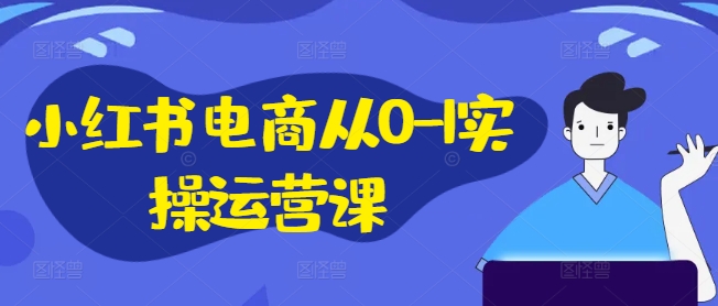 小红书电商从0-1实操运营课，小红书手机实操小红书/IP和私域课/小红书电商电脑实操板块等-禾谷轻创网