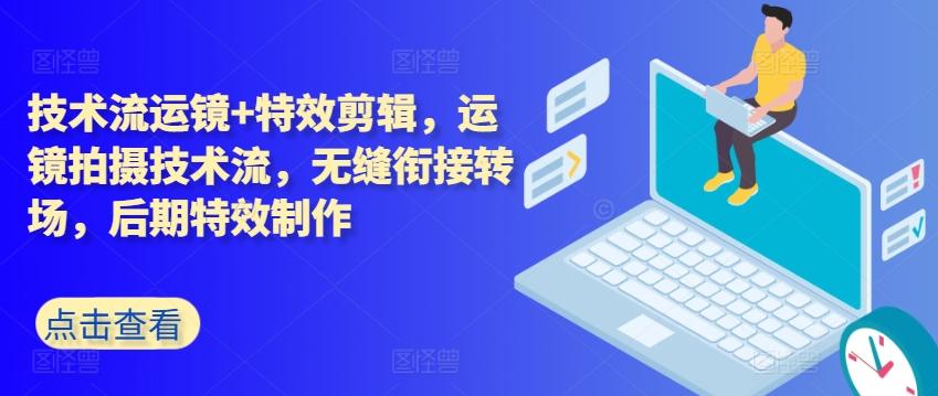 技术流运镜+特效剪辑，​运镜拍摄技术流，无缝衔接转场，后期特效制作-禾谷轻创网