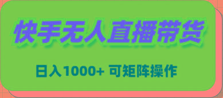 (9542期)快手无人直播带货，新手日入1000+ 可矩阵操作-禾谷轻创网