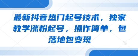 最新抖音热门起号技术，独家教学涨粉起号，操作简单，包落地包变现-禾谷轻创网