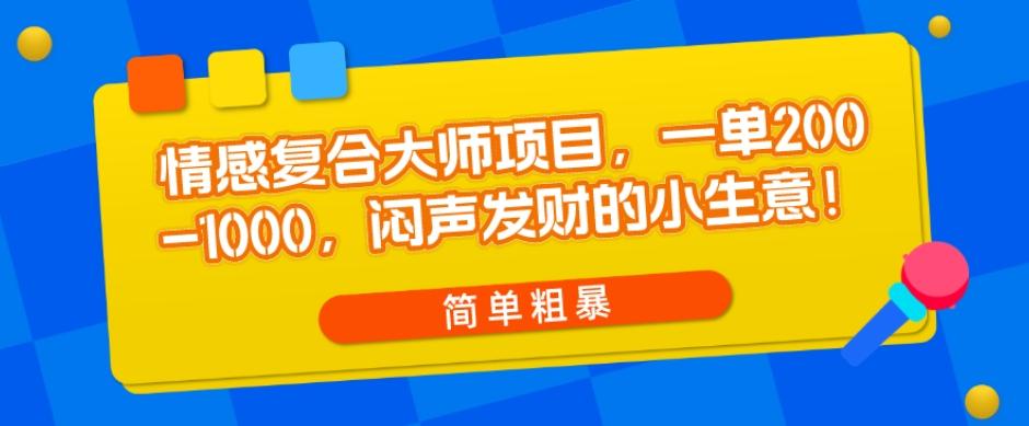 情感复合大师项目，一单200-1000，闷声发财的小生意，简单粗暴！-禾谷轻创网