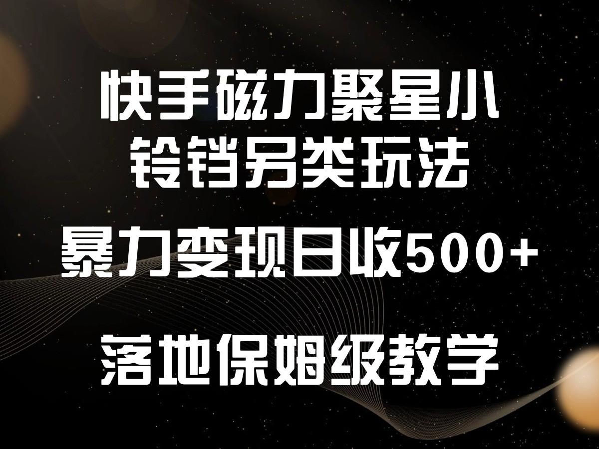 快手磁力聚星小铃铛另类玩法，暴力变现日入500+，小白轻松上手，落地保姆级教学-禾谷轻创网