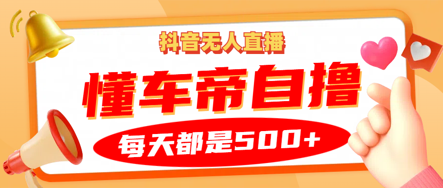 抖音无人直播“懂车帝”自撸玩法，每天2小时收益500+-禾谷轻创网