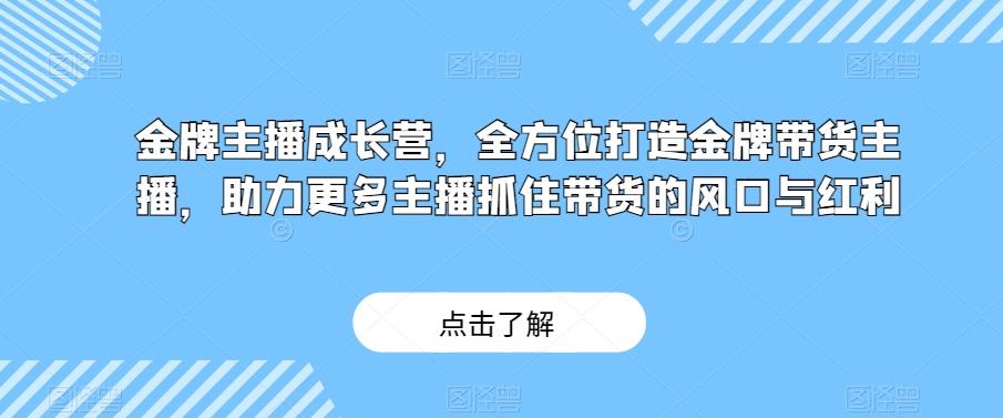 金牌主播成长营，全方位打造金牌带货主播，助力更多主播抓住带货的风口与红利-禾谷轻创网