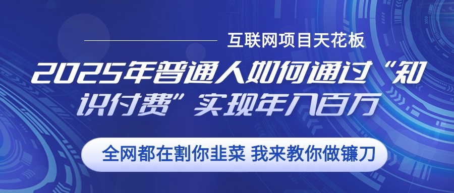 2025年普通人如何通过”知识付费“实现年入百万-禾谷轻创网