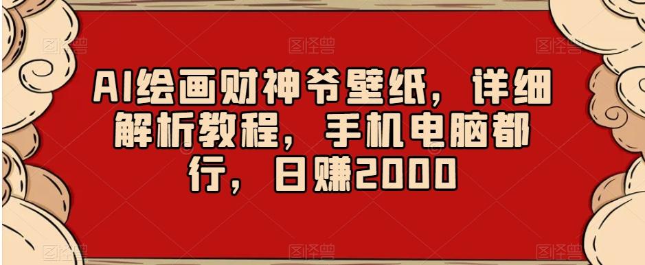 AI绘画财神爷壁纸，详细解析教程，手机电脑都行，日赚2000【揭秘】-禾谷轻创网