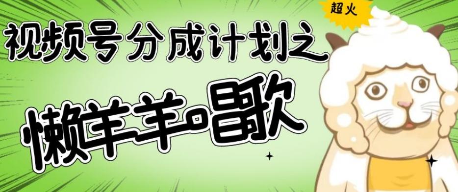 视频号分成计划之懒羊羊唱歌，羊村的羊唱歌号爆火，操作简单，收益轻松破千【揭秘】-禾谷轻创网