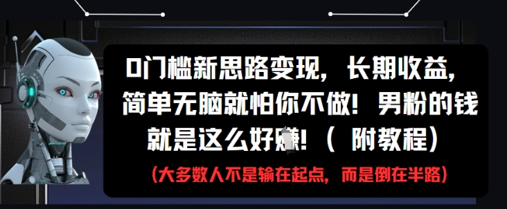 0门槛新思路变现，长期收益，简单无脑就怕你不做，男粉的钱就是这么好挣(附教程)-禾谷轻创网