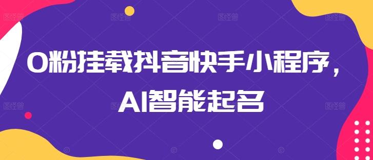 0粉挂载抖音快手小程序，AI智能起名-禾谷轻创网