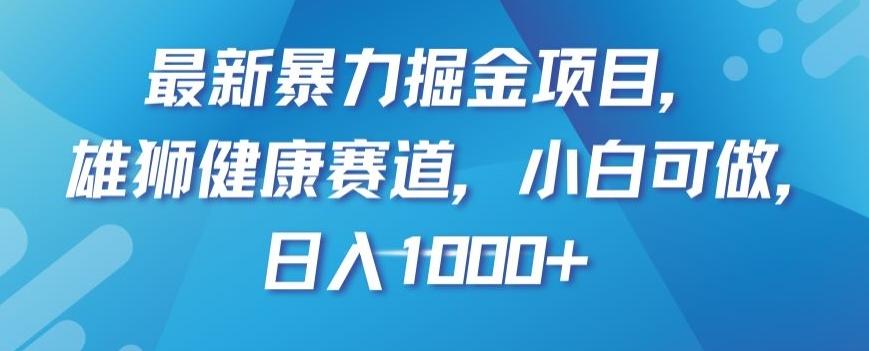 最新暴力掘金项目，雄狮健康赛道，小白可做，日入1000+【揭秘】-禾谷轻创网
