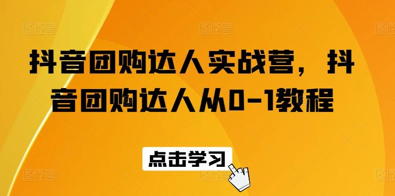 抖音团购达人实战营，抖音团购达人从0-1教程-禾谷轻创网