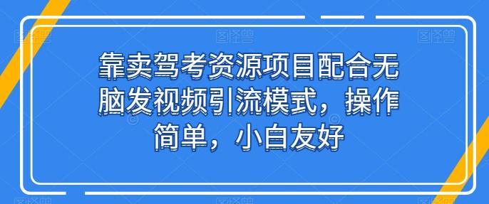 靠卖驾考资源项目配合无脑发视频引流模式，操作简单，小白友好【揭秘】-禾谷轻创网