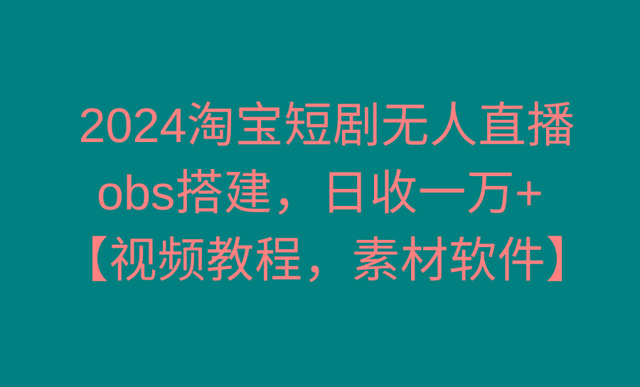 2024淘宝短剧无人直播3.0，obs搭建，日收一万+，【视频教程，附素材软件】-禾谷轻创网