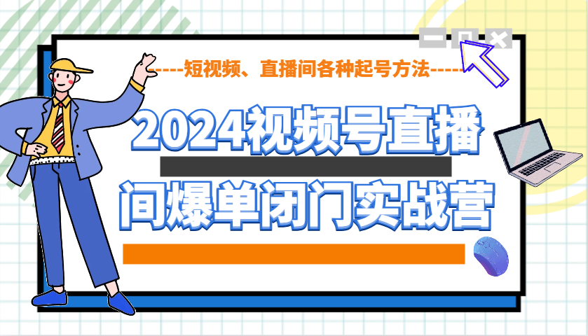 2024视频号直播间爆单闭门实战营，教你如何做视频号，短视频、直播间各种起号方法-禾谷轻创网