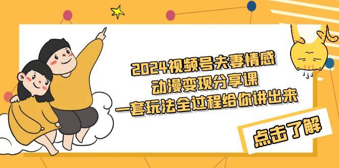 (9265期)2024视频号夫妻情感动漫变现分享课 一套玩法全过程给你讲出来(教程+素材)-禾谷轻创网