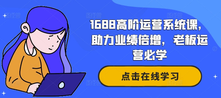 1688高阶运营系统课，助力业绩倍增，老板运营必学-禾谷轻创网