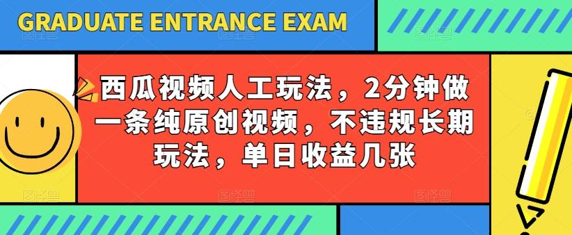 西瓜视频写字玩法，2分钟做一条纯原创视频，不违规长期玩法，单日收益几张-禾谷轻创网
