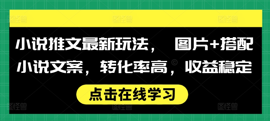 小说推文最新玩法， 图片+搭配小说文案，转化率高，收益稳定-禾谷轻创网