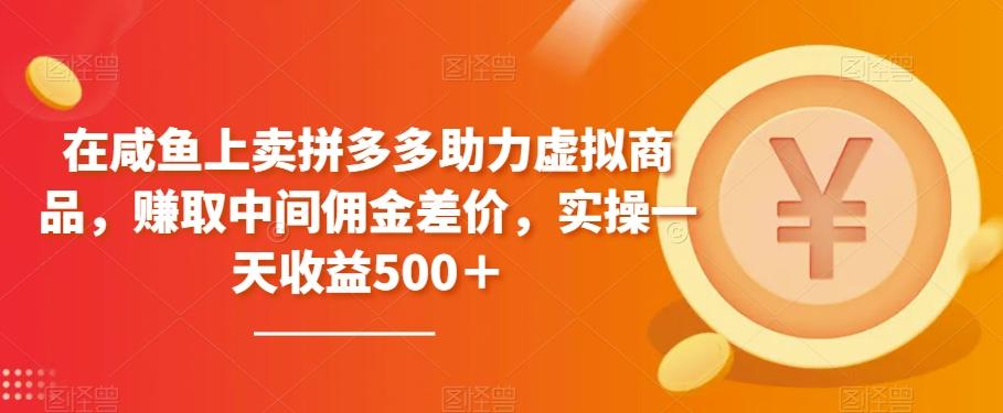 在咸鱼上卖拼多多助力虚拟商品，赚取中间佣金差价，实操一天收益500＋-禾谷轻创网