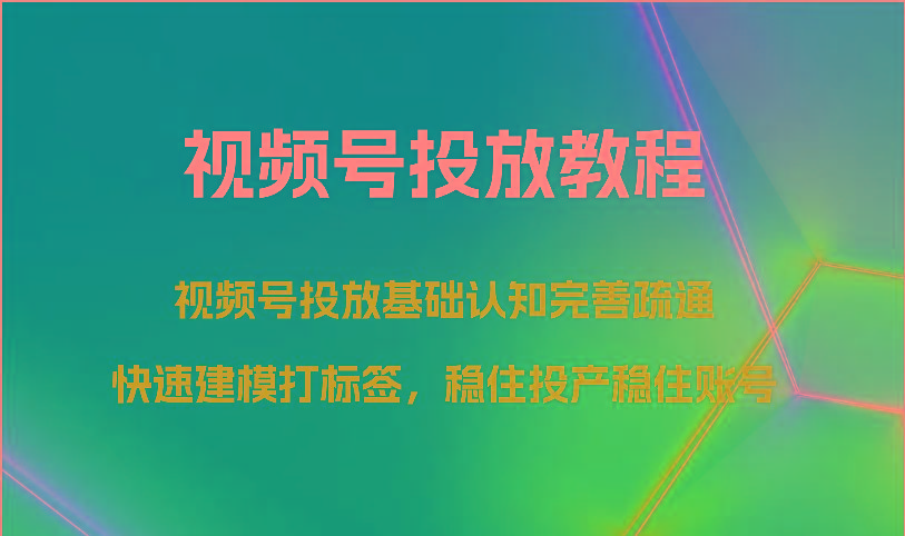视频号投放教程-视频号投放基础认知完善疏通,快速建模打标签,稳住投产稳住账号-禾谷轻创网