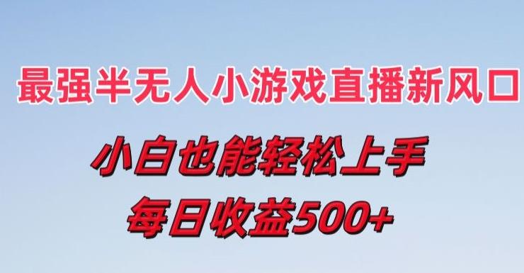 最强半无人直播小游戏新风口，小白也能轻松上手，每日收益5张【揭秘】-禾谷轻创网