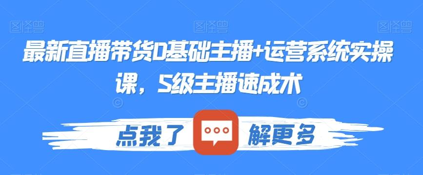最新直播带货0基础主播+运营系统实操课，S级主播速成术-禾谷轻创网