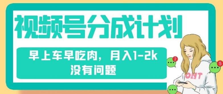 视频号分成计划，纯搬运不需要剪辑去重，早上车早吃肉，月入1-2k没有问题-禾谷轻创网