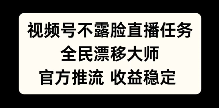 视频号不露脸直播任务，全民漂移大师，官方推流，收益稳定，全民可做【揭秘】-禾谷轻创网