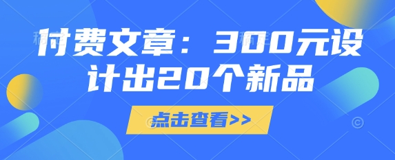 付费文章：300元设计出20个新品-禾谷轻创网