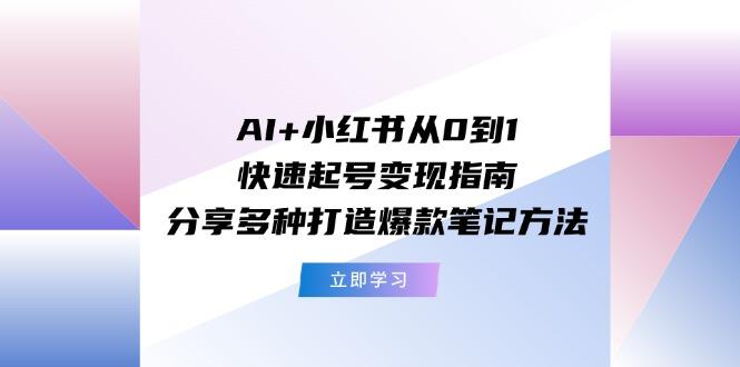 AI+小红书从0到1快速起号变现指南：分享多种打造爆款笔记方法-禾谷轻创网