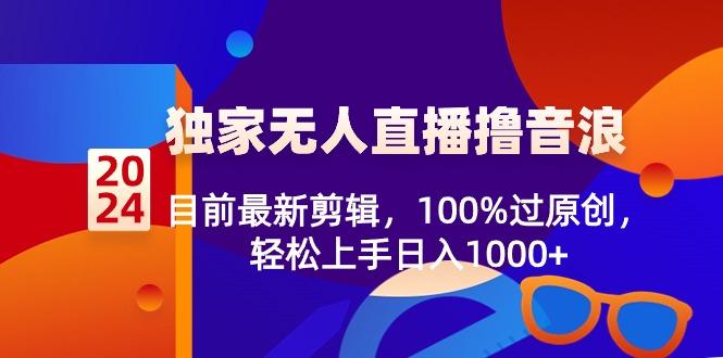 2024独家无人直播撸音浪，目前最新剪辑，100%过原创，轻松上手日入1000+-禾谷轻创网