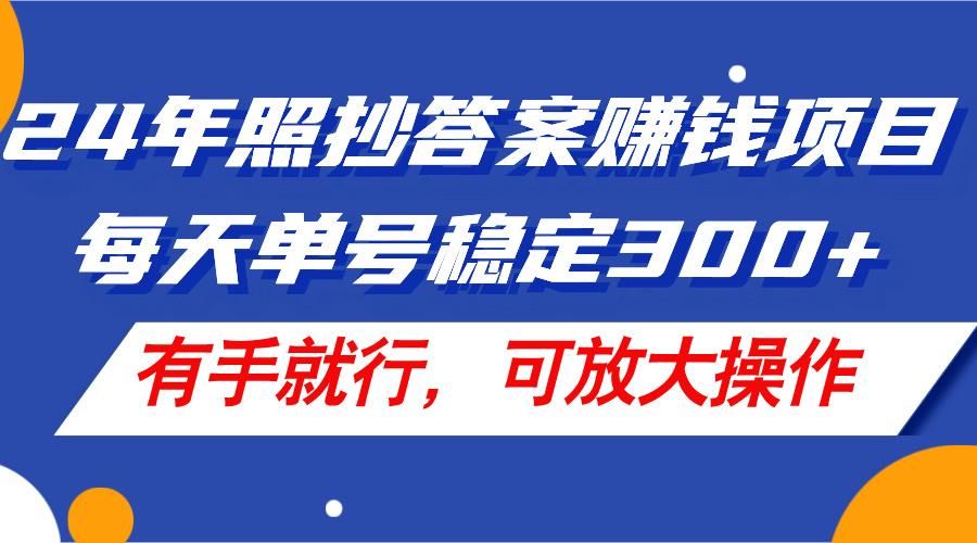 24年照抄答案赚钱项目，每天单号稳定300+，有手就行，可放大操作-禾谷轻创网