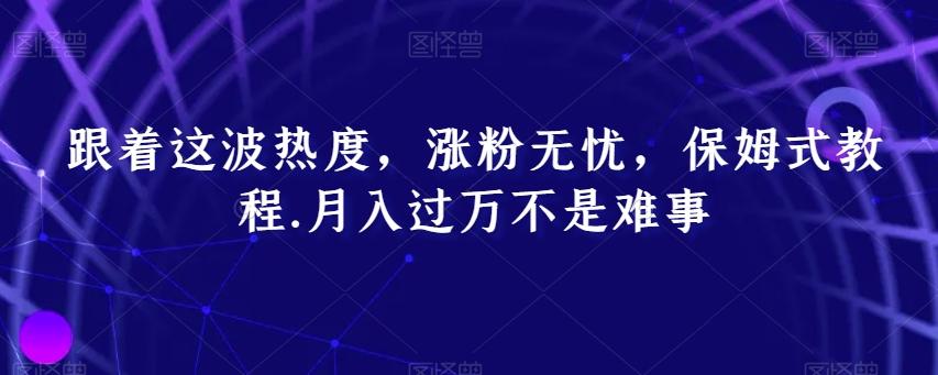 跟着这波热度，涨粉无忧，保姆式教程，月入过万不是难事【揭秘】-禾谷轻创网