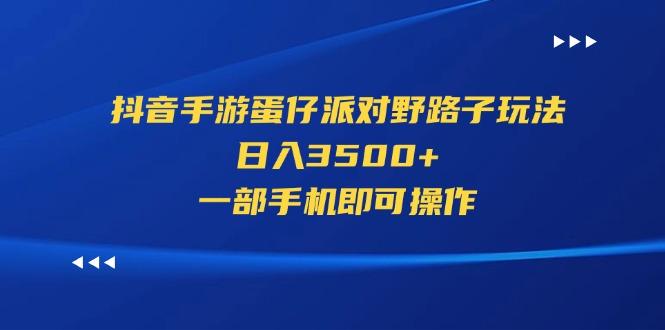 抖音手游蛋仔派对野路子玩法，日入3500+，一部手机即可操作-禾谷轻创网