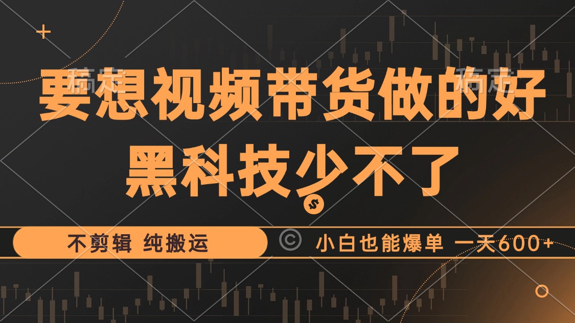 抖音视频带货最暴力玩法，利用黑科技 不剪辑 纯搬运，小白也能爆单，单…-禾谷轻创网